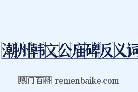 潮州韩文公庙碑反义词是什么意思的图片